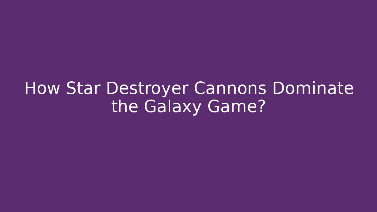 How Star Destroyer Cannons Dominate the Galaxy Game? - Critter Realm