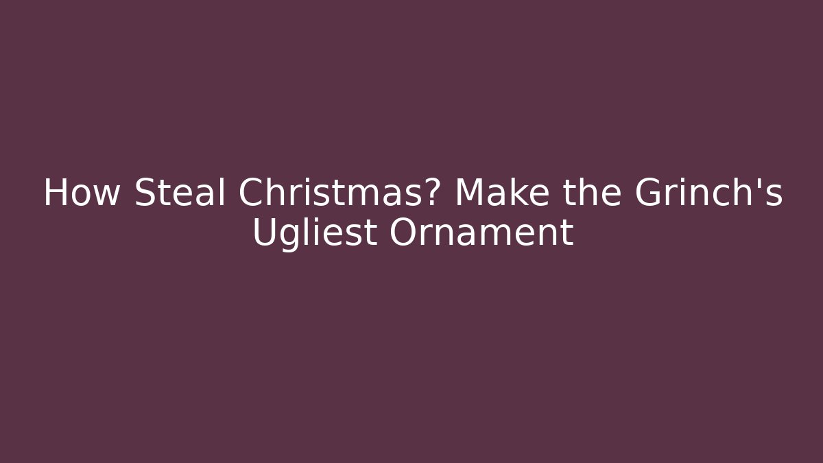 How Steal Christmas? Make the Grinch's Ugliest Ornament