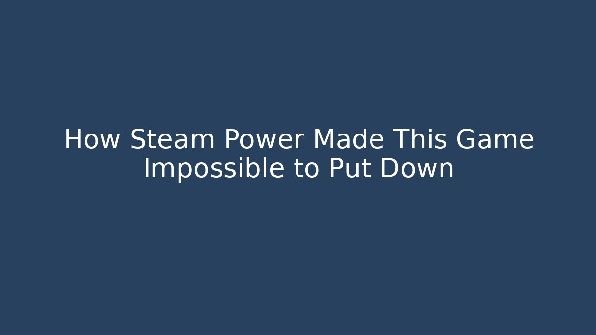 How Steam Power Made This Game Impossible to Put Down