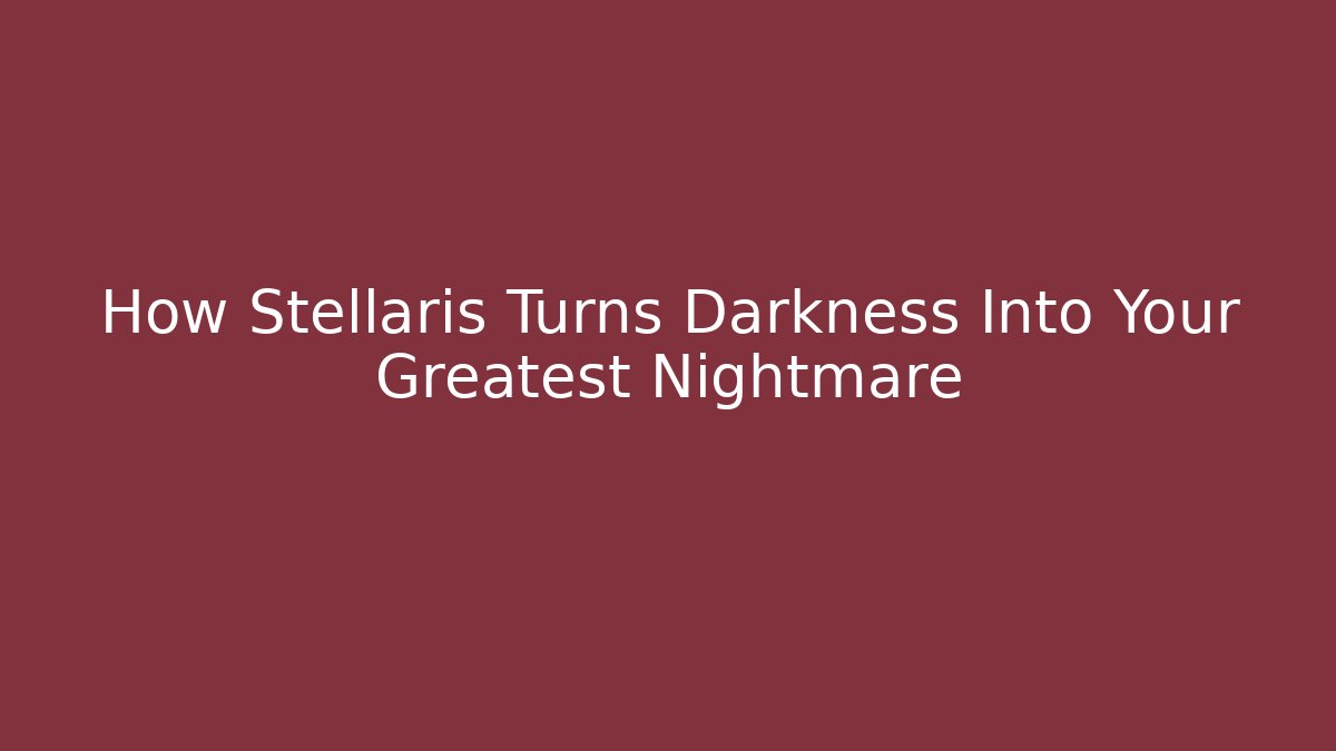 How Stellaris Turns Darkness Into Your Greatest Nightmare