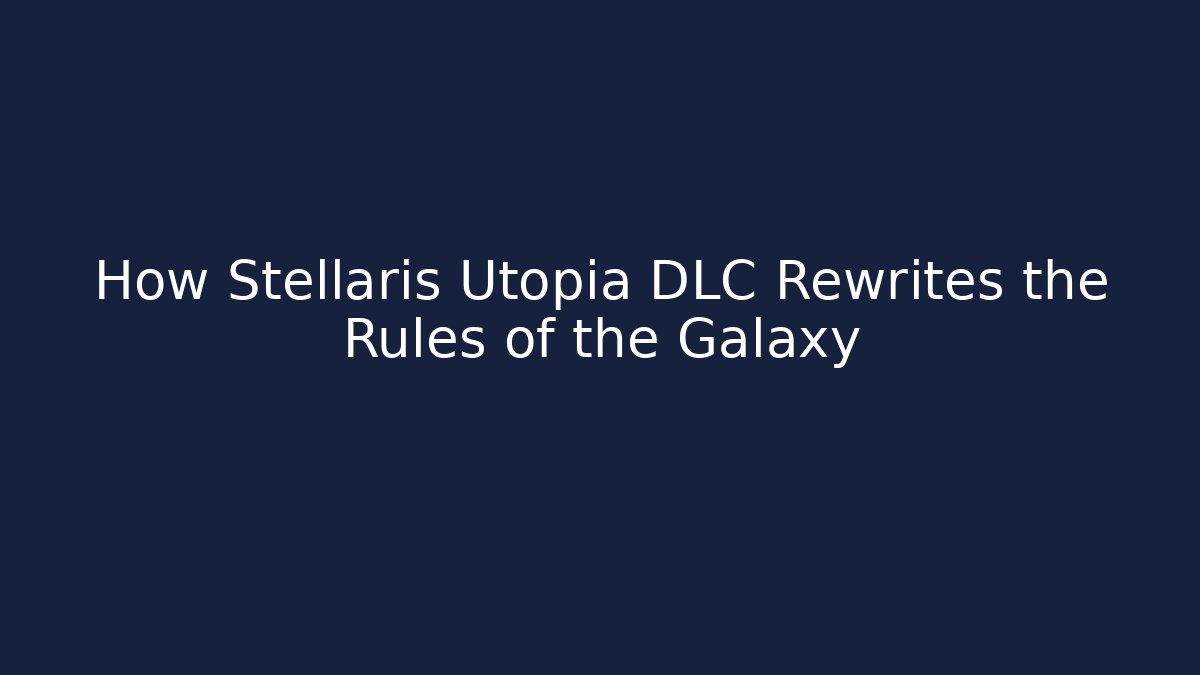 How Stellaris Utopia DLC Rewrites the Rules of the Galaxy
