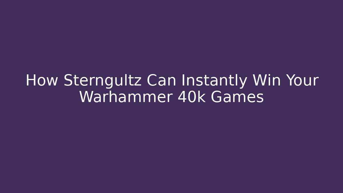 How Sterngultz Can Instantly Win Your Warhammer 40k Games