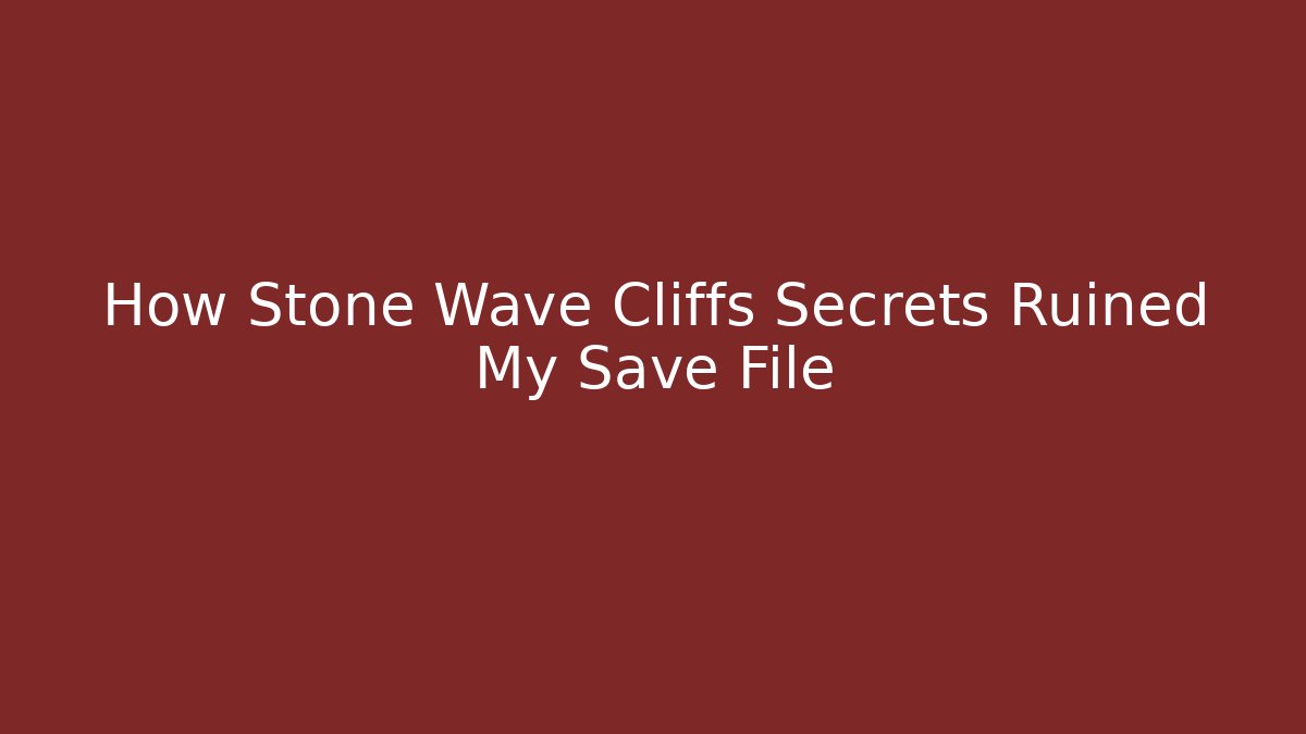 How Stone Wave Cliffs Secrets Ruined My Save File