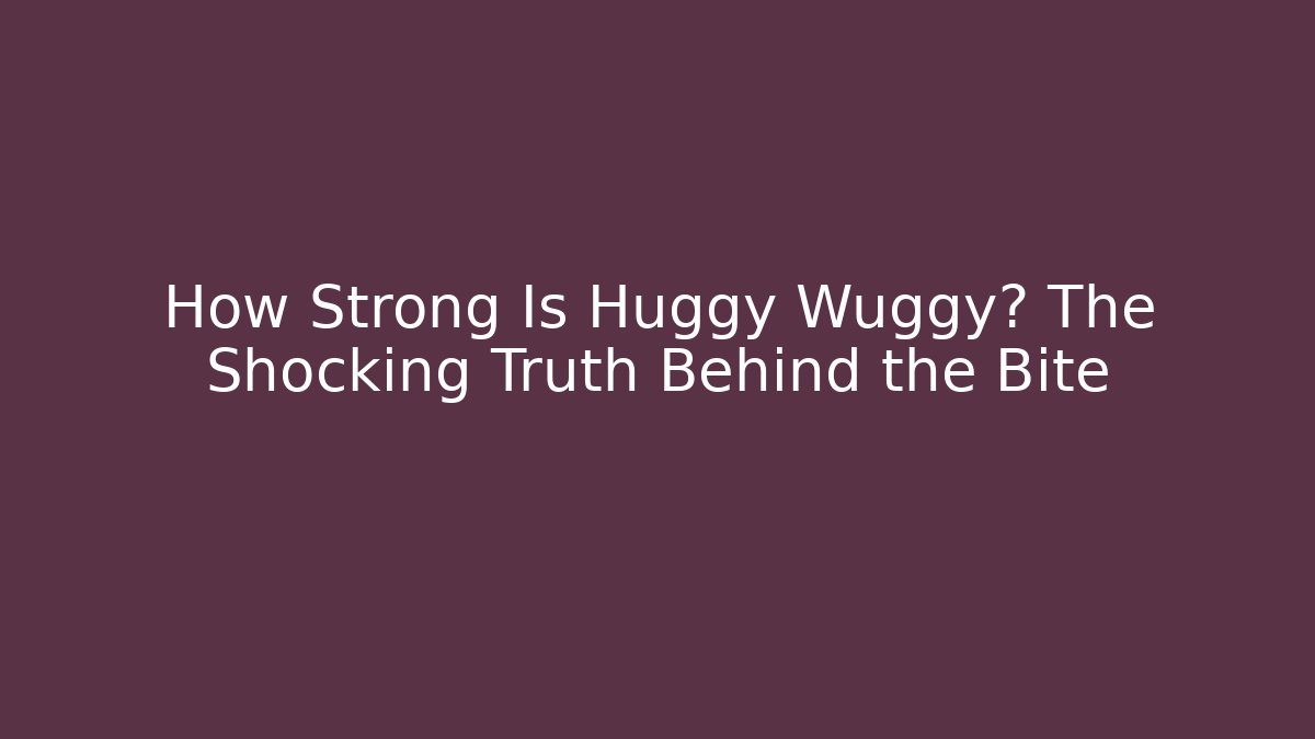 How Strong Is Huggy Wuggy? The Shocking Truth Behind the Bite
