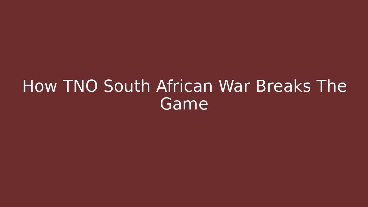 How TNO South African War Breaks The Game