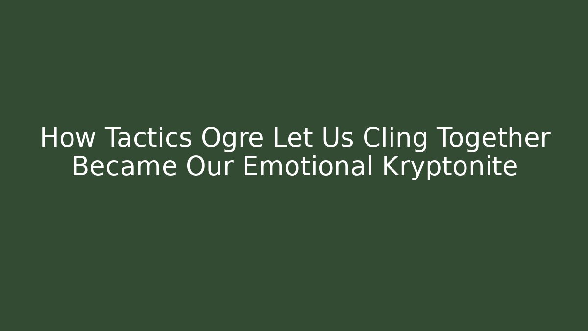 How Tactics Ogre Let Us Cling Together Became Our Emotional Kryptonite