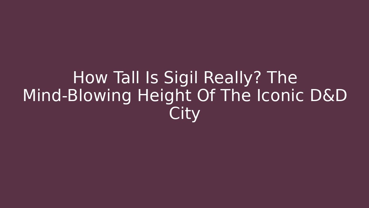 How Tall Is Sigil Really? The Mind-Blowing Height Of The Iconic D&D City