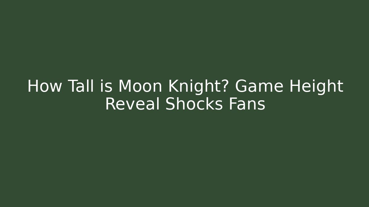 How Tall is Moon Knight? Game Height Reveal Shocks Fans