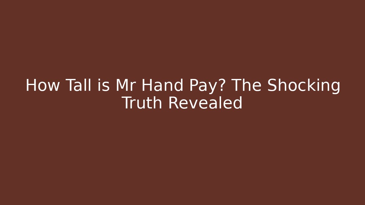 How Tall is Mr Hand Pay? The Shocking Truth Revealed