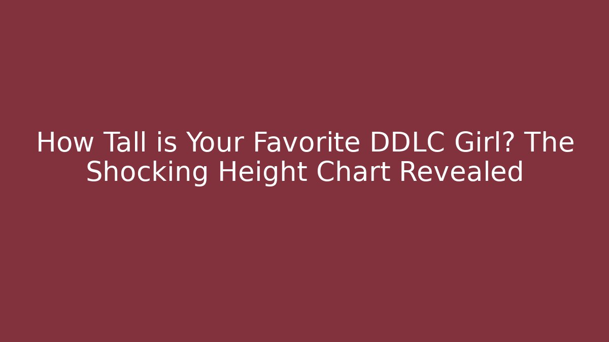 How Tall is Your Favorite DDLC Girl? The Shocking Height Chart Revealed