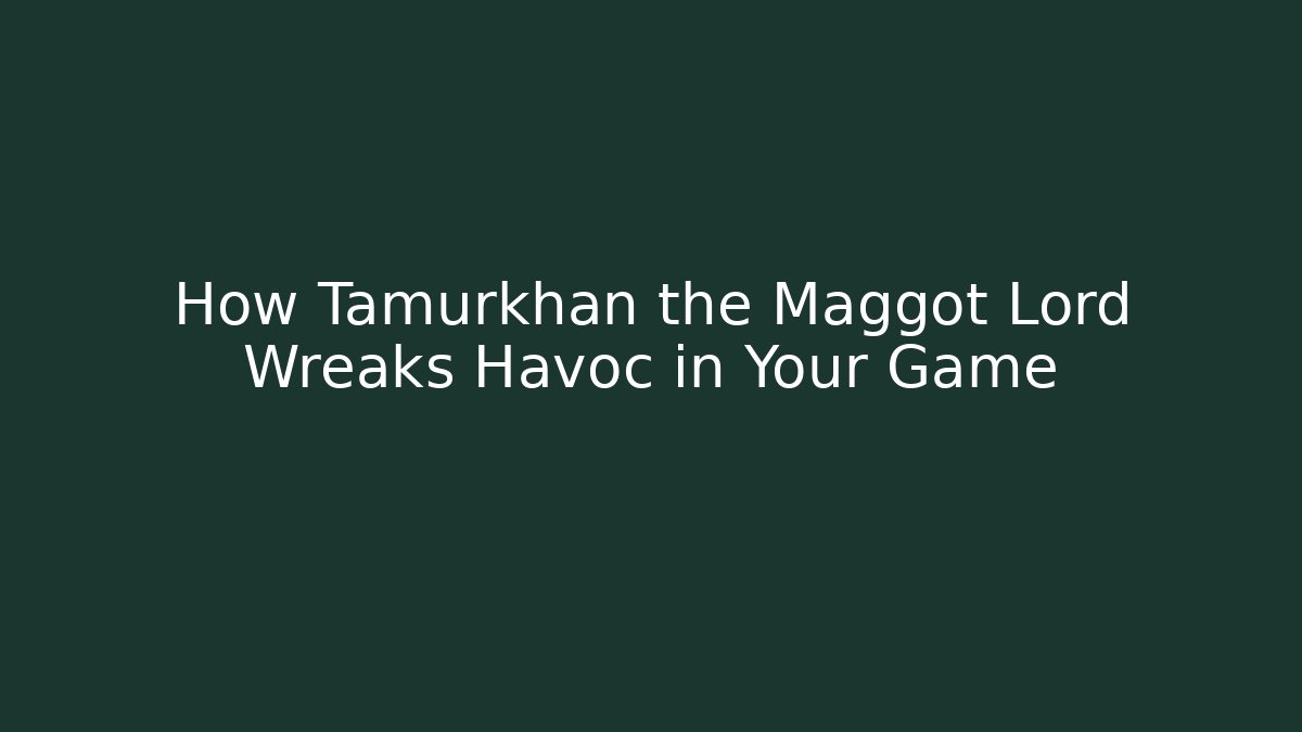 How Tamurkhan the Maggot Lord Wreaks Havoc in Your Game