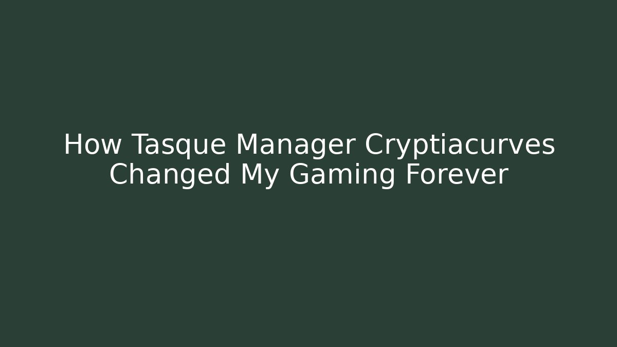 How Tasque Manager Cryptiacurves Changed My Gaming Forever