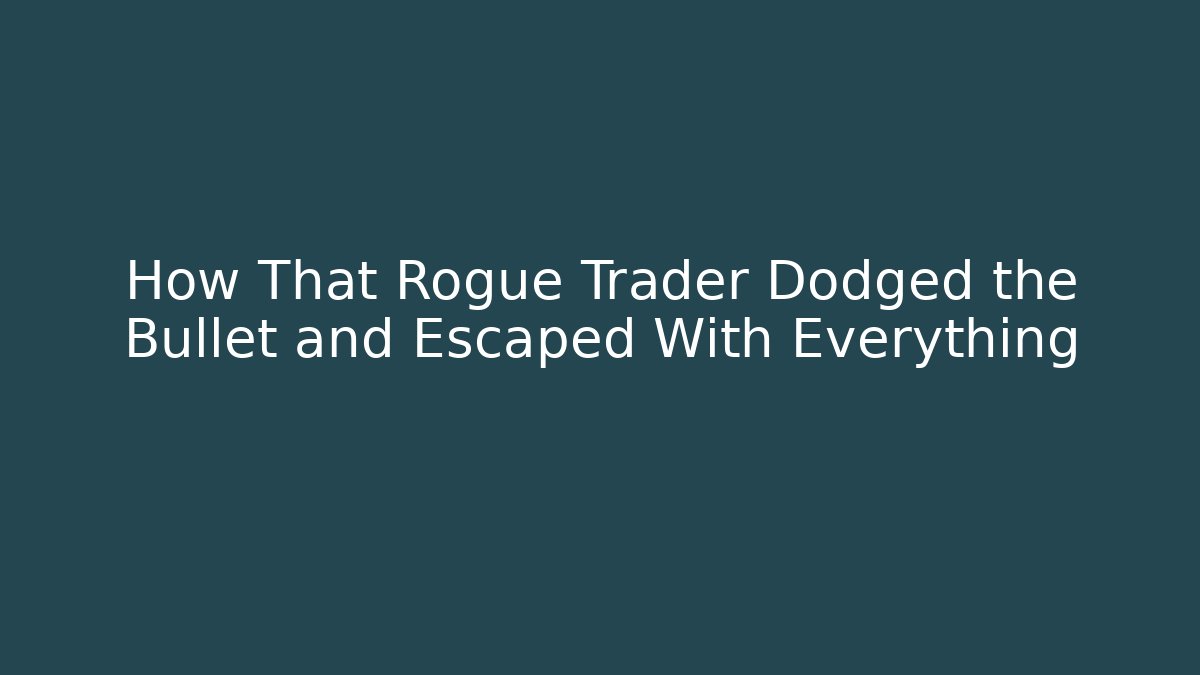How That Rogue Trader Dodged the Bullet and Escaped With Everything