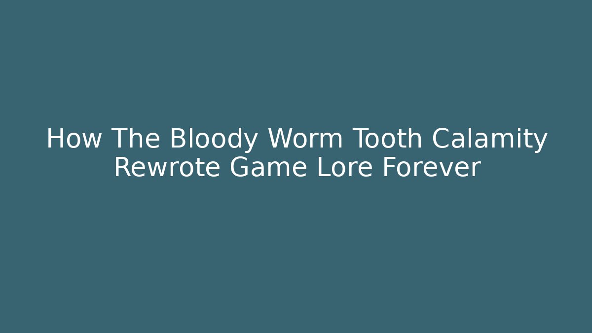 How The Bloody Worm Tooth Calamity Rewrote Game Lore Forever