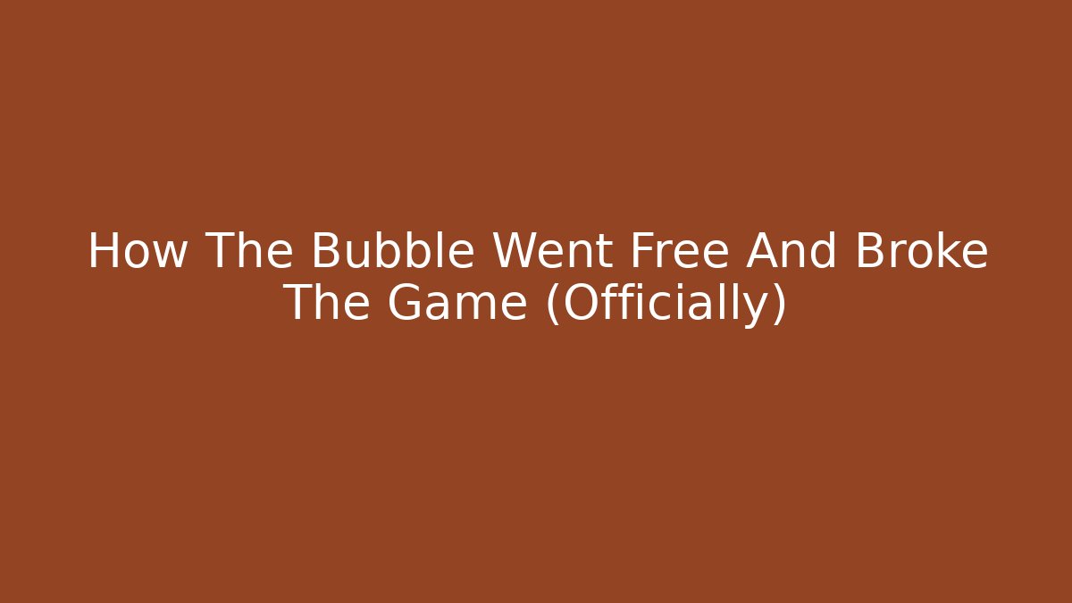 How The Bubble Went Free And Broke The Game (Officially)