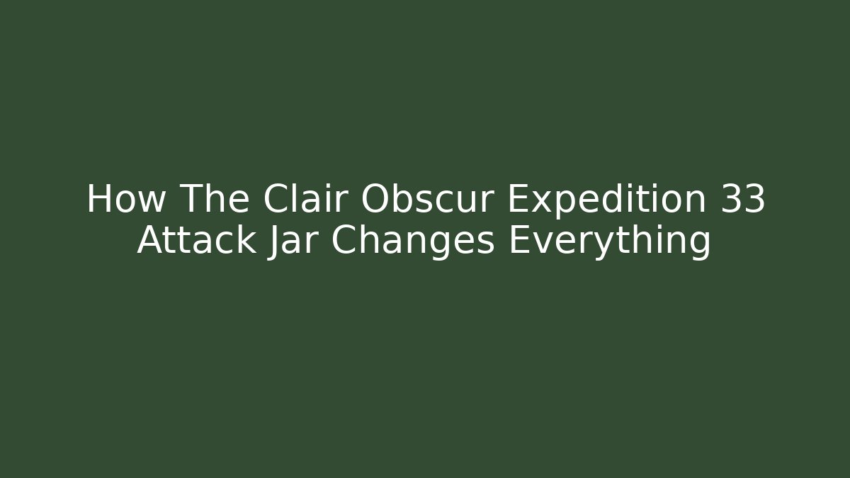 How The Clair Obscur Expedition 33 Attack Jar Changes Everything