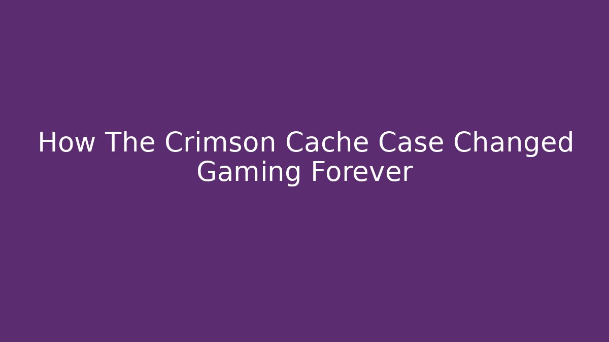 How The Crimson Cache Case Changed Gaming Forever