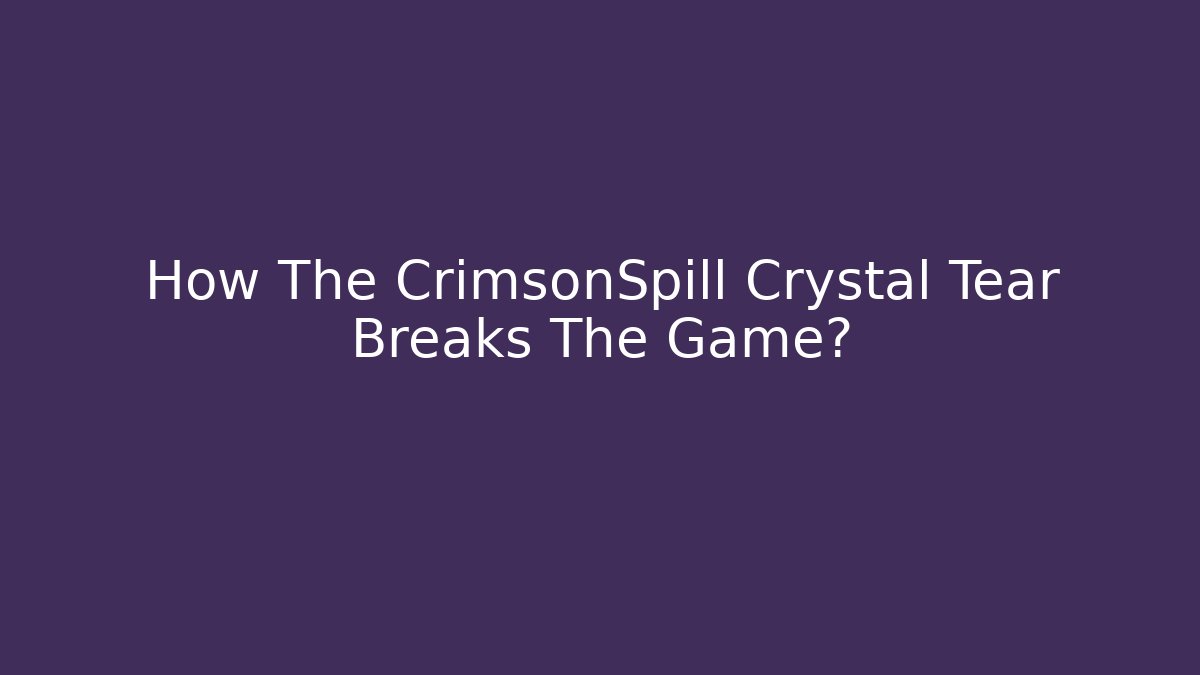 How The CrimsonSpill Crystal Tear Breaks The Game?
