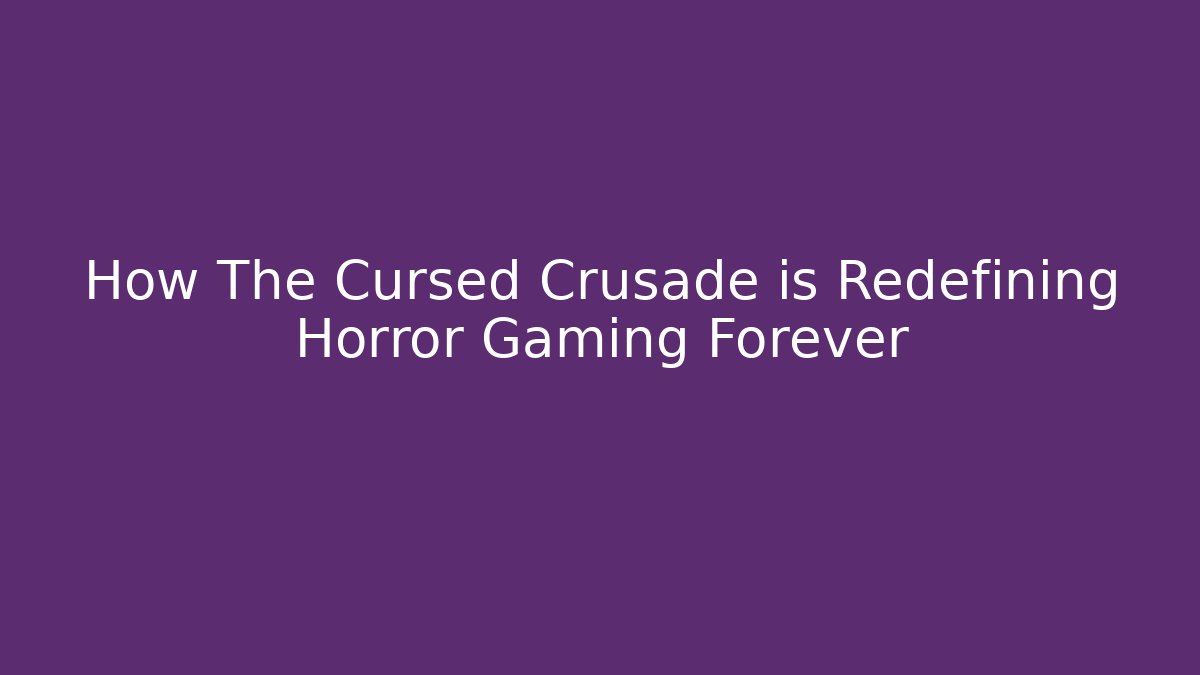 How The Cursed Crusade is Redefining Horror Gaming Forever
