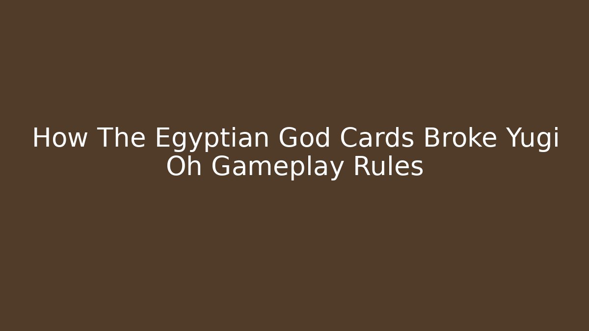 How The Egyptian God Cards Broke Yugi Oh Gameplay Rules