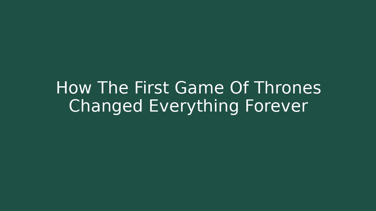 How The First Game Of Thrones Changed Everything Forever