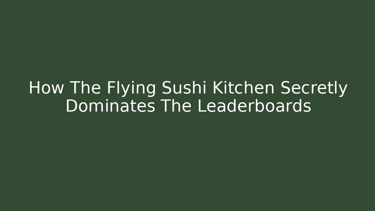 How The Flying Sushi Kitchen Secretly Dominates The Leaderboards
