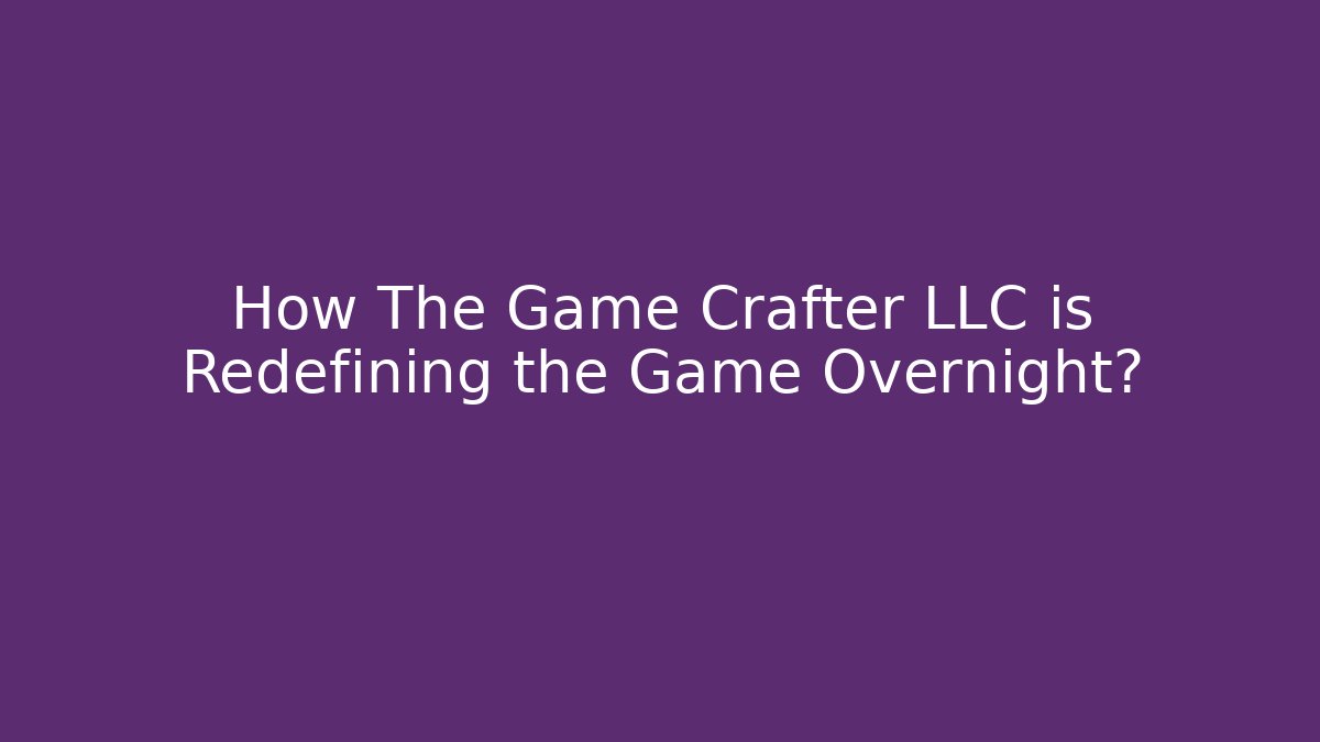 How The Game Crafter LLC is Redefining the Game Overnight?