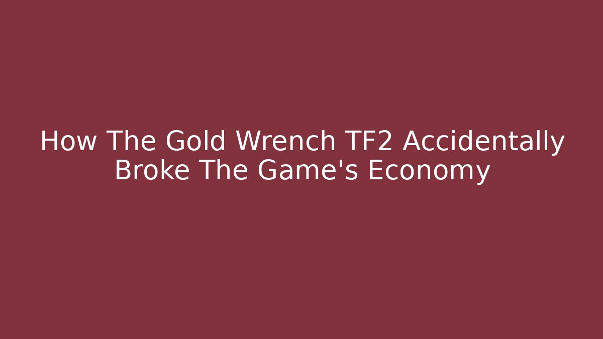 How The Gold Wrench TF2 Accidentally Broke The Game's Economy