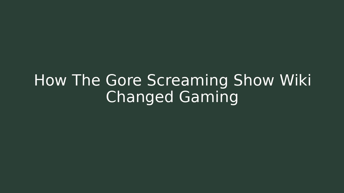 How The Gore Screaming Show Wiki Changed Gaming