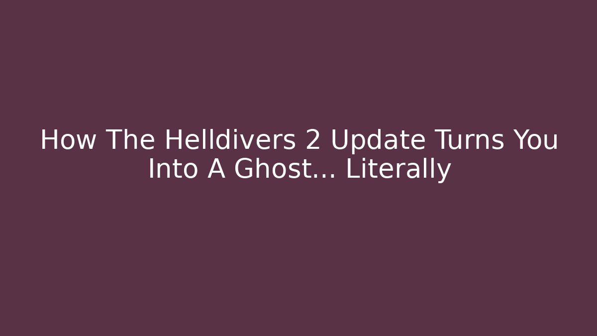How The Helldivers 2 Update Turns You Into A Ghost... Literally