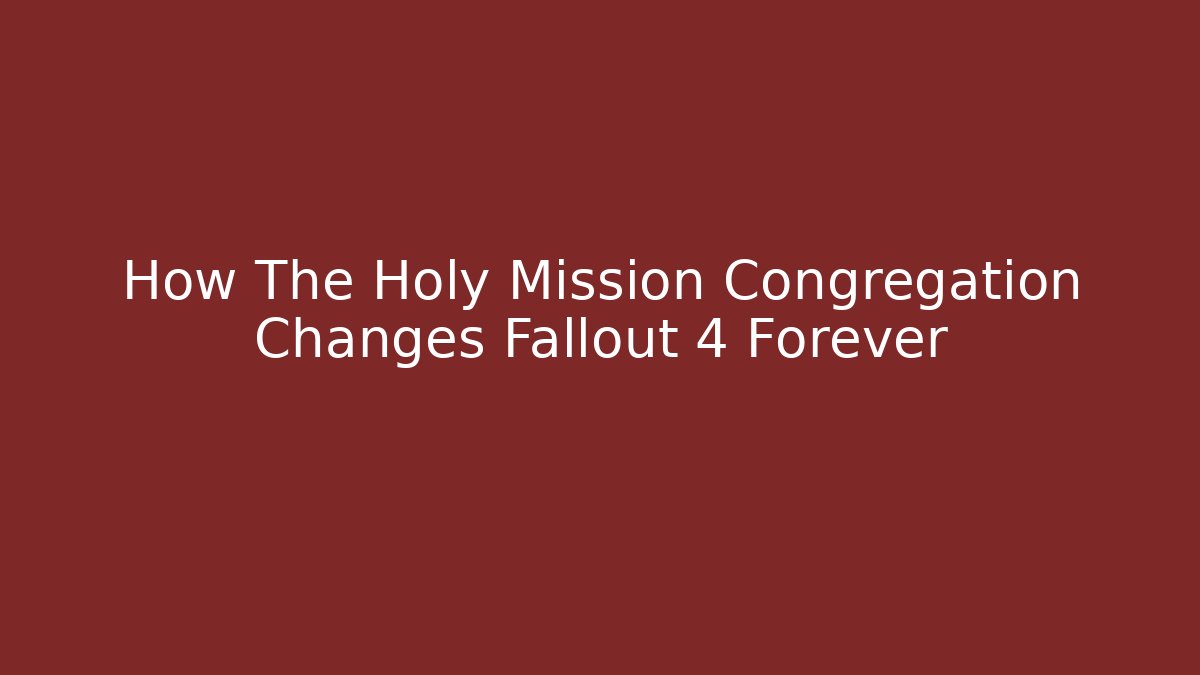 How The Holy Mission Congregation Changes Fallout 4 Forever