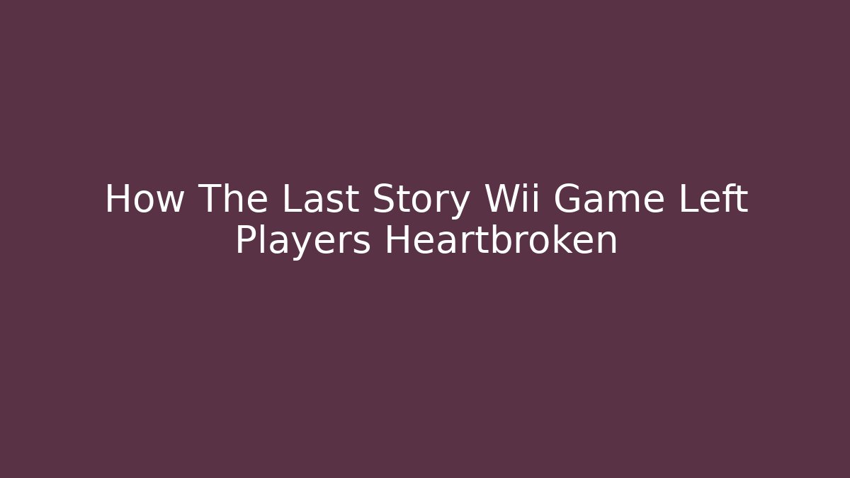 How The Last Story Wii Game Left Players Heartbroken