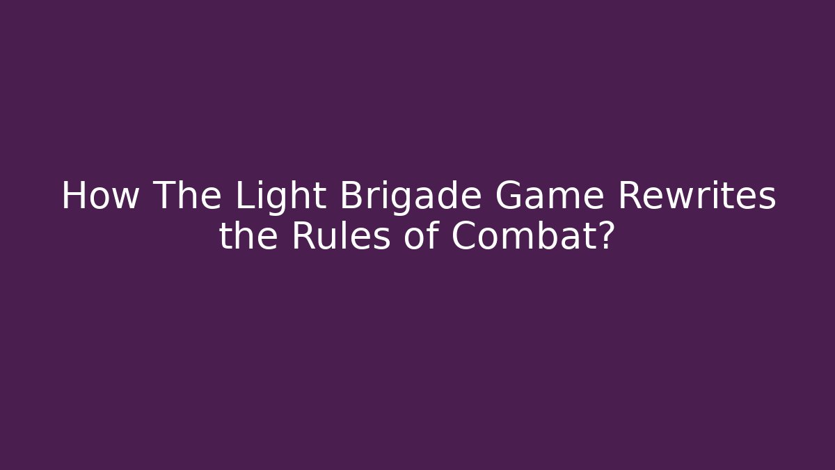 How The Light Brigade Game Rewrites the Rules of Combat?