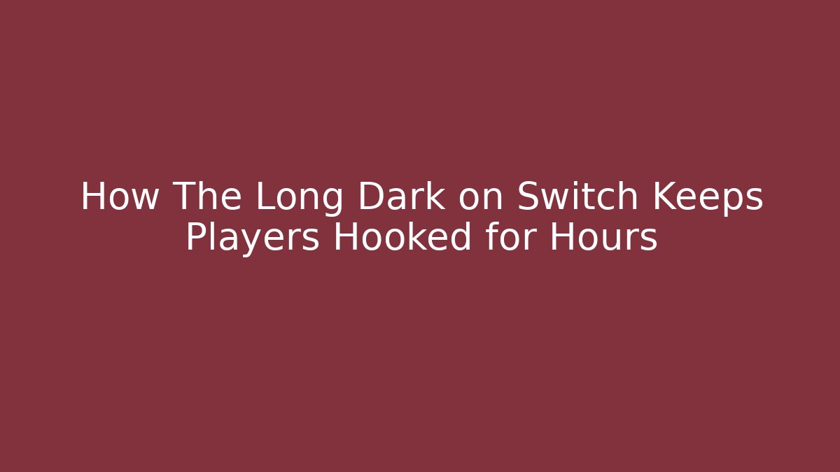 How The Long Dark on Switch Keeps Players Hooked for Hours