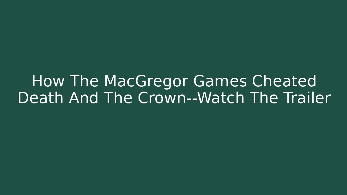 How The MacGregor Games Cheated Death And The Crown—Watch The Trailer