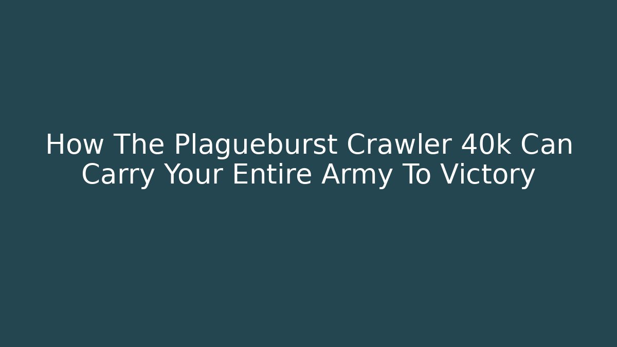 How The Plagueburst Crawler 40k Can Carry Your Entire Army To Victory