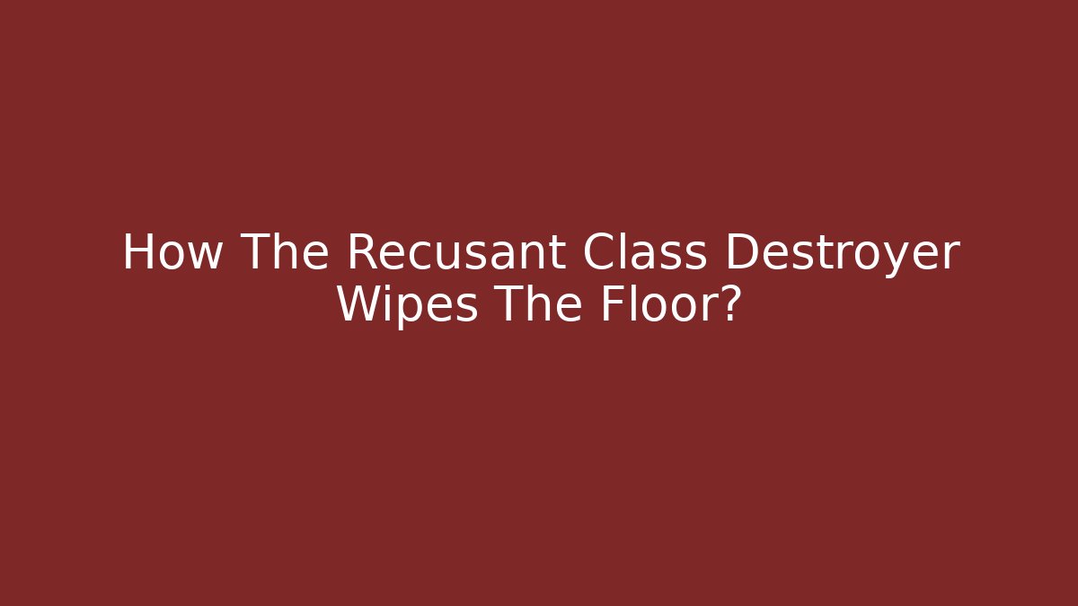 How The Recusant Class Destroyer Wipes The Floor?