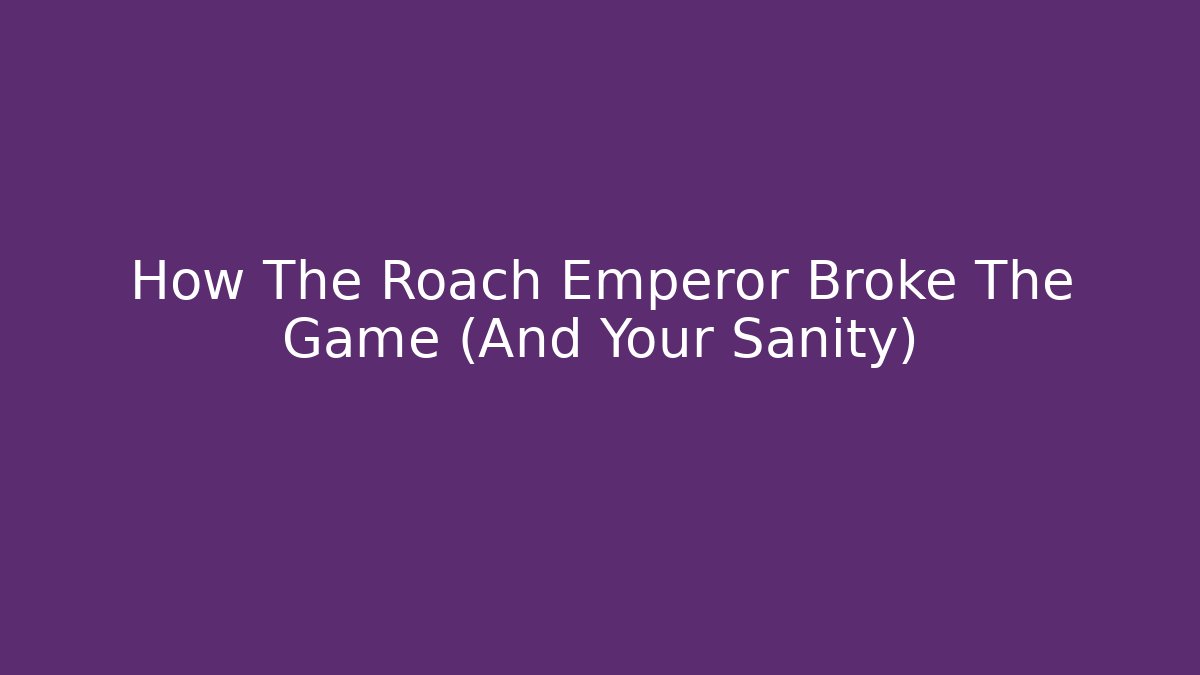 How The Roach Emperor Broke The Game (And Your Sanity)