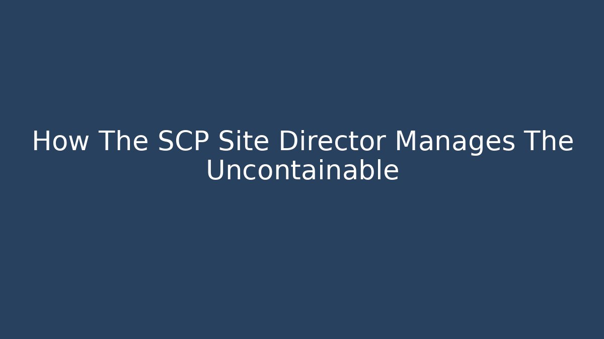 How The SCP Site Director Manages The Uncontainable