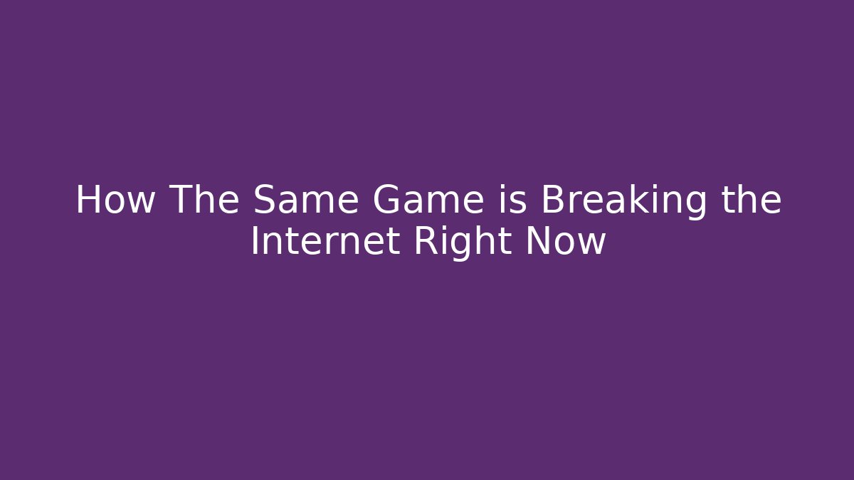 How The Same Game is Breaking the Internet Right Now