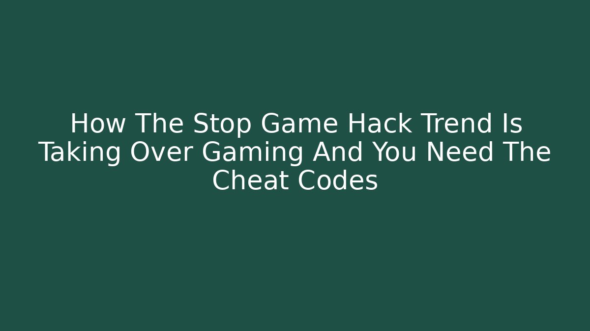 How The Stop Game Hack Trend Is Taking Over Gaming And You Need The Cheat Codes