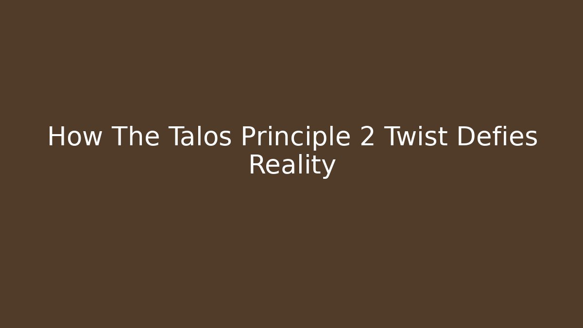 How The Talos Principle 2 Twist Defies Reality