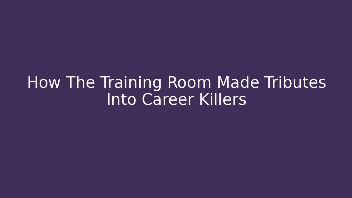 How The Training Room Made Tributes Into Career Killers