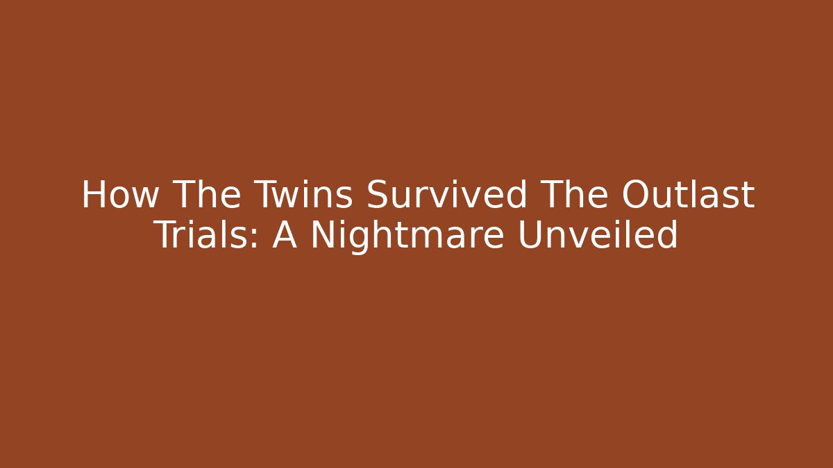 How The Twins Survived The Outlast Trials: A Nightmare Unveiled