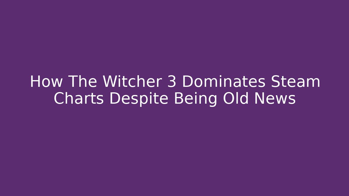 How The Witcher 3 Dominates Steam Charts Despite Being Old News