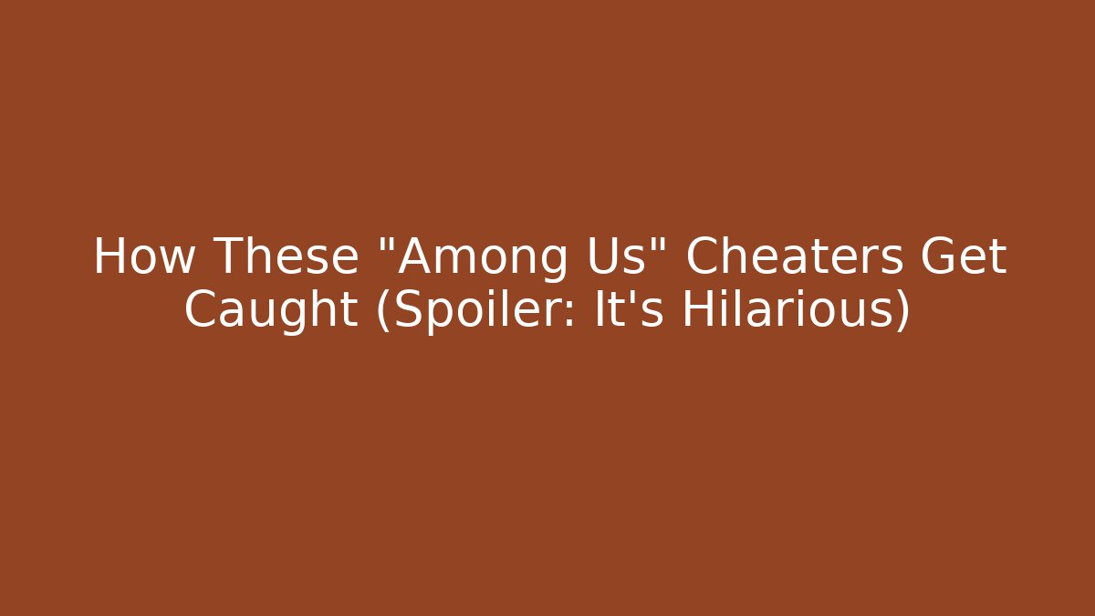 How These "Among Us" Cheaters Get Caught (Spoiler: It's Hilarious)