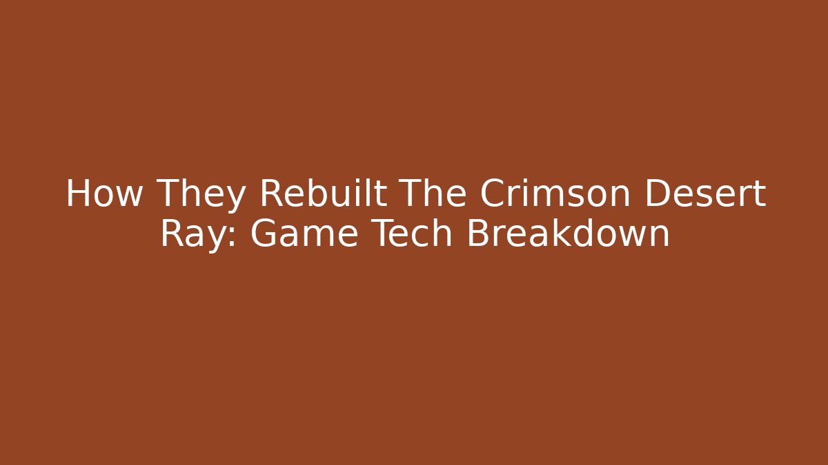 How They Rebuilt The Crimson Desert Ray: Game Tech Breakdown