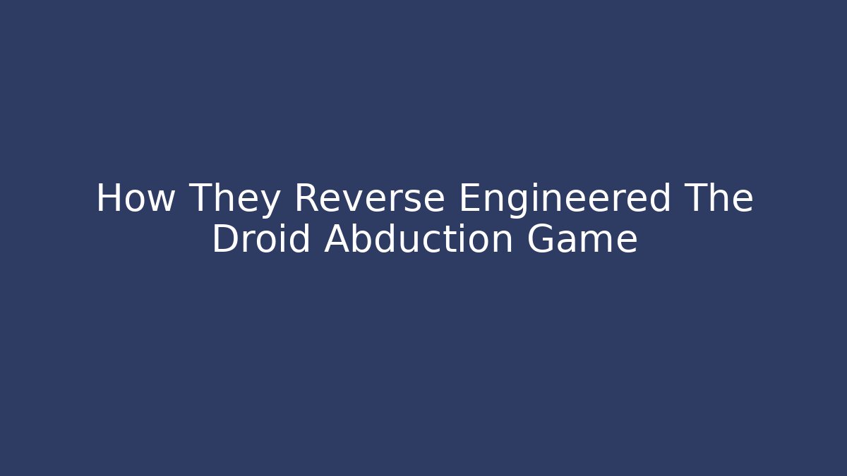 How They Reverse Engineered The Droid Abduction Game