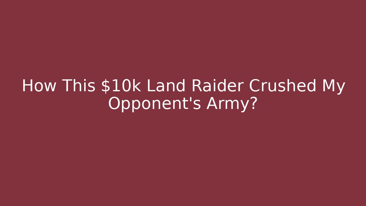 How This $10k Land Raider Crushed My Opponent's Army?