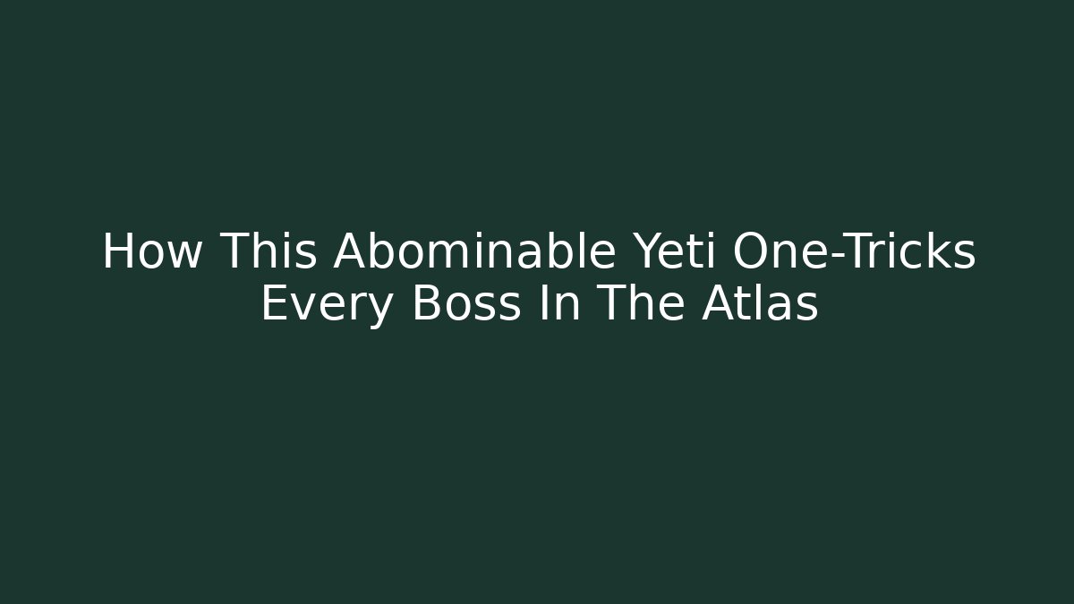 How This Abominable Yeti One-Tricks Every Boss In The Atlas